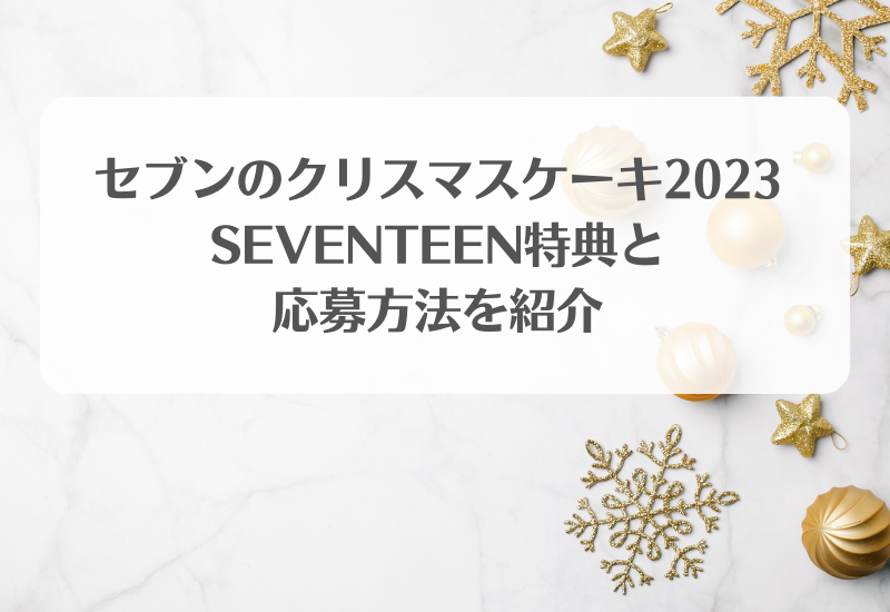セブンのクリスマスケーキ2023/SEVENTEEN特典と応募方法を紹介 - モノ
